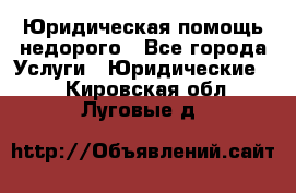 Юридическая помощь недорого - Все города Услуги » Юридические   . Кировская обл.,Луговые д.